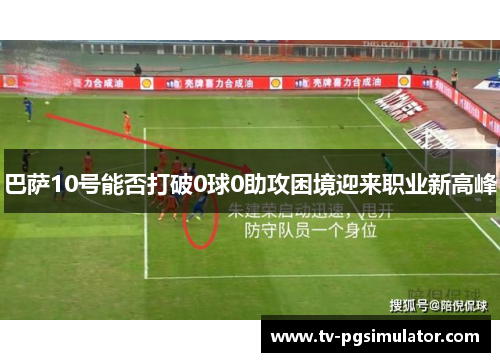 巴萨10号能否打破0球0助攻困境迎来职业新高峰 巴萨10号能否打破0球0助攻困境迎来职业新高峰