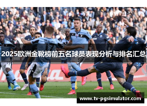 2025欧洲金靴榜前五名球员表现分析与排名汇总 2025欧洲金靴榜前五名球员表现分析与排名汇总