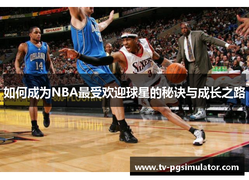 如何成为NBA最受欢迎球星的秘诀与成长之路 如何成为NBA最受欢迎球星的秘诀与成长之路