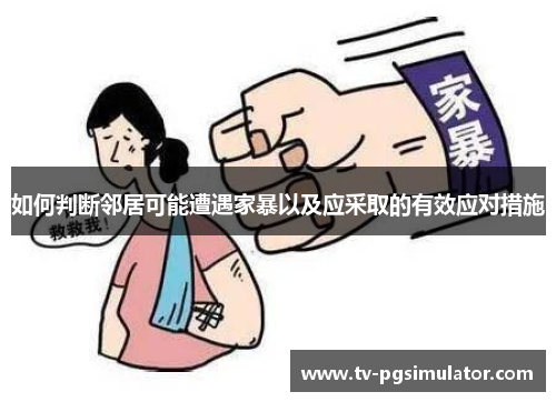 如何判断邻居可能遭遇家暴以及应采取的有效应对措施 如何判断邻居可能遭遇家暴以及应采取的有效应对措施