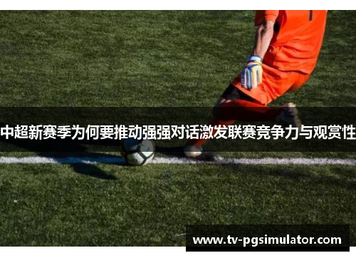 中超新赛季为何要推动强强对话激发联赛竞争力与观赏性 中超新赛季为何要推动强强对话激发联赛竞争力与观赏性