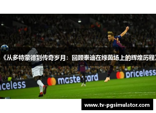 《从多特蒙德到传奇岁月：回顾泰迪在绿茵场上的辉煌历程》