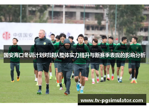 国安海口冬训计划对球队整体实力提升与新赛季表现的影响分析