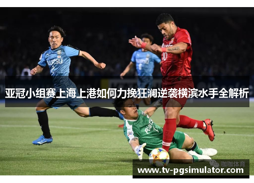 亚冠小组赛上海上港如何力挽狂澜逆袭横滨水手全解析