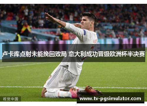 卢卡库点射未能挽回败局 意大利成功晋级欧洲杯半决赛