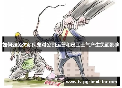 如何避免欠薪现象对公司运营和员工士气产生负面影响