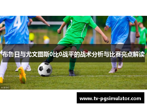 布鲁日与尤文图斯0比0战平的战术分析与比赛亮点解读