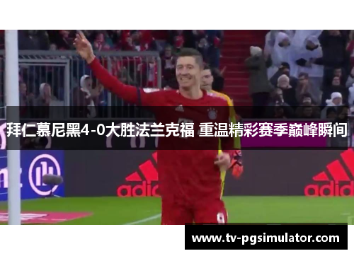 拜仁慕尼黑4-0大胜法兰克福 重温精彩赛季巅峰瞬间