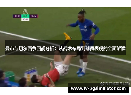 曼市与切尔西争四战分析：从战术布局到球员表现的全面解读