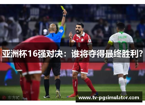 亚洲杯16强对决：谁将夺得最终胜利？