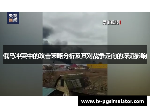 俄乌冲突中的攻击策略分析及其对战争走向的深远影响 俄乌冲突中的攻击策略分析及其对战争走向的深远影响
