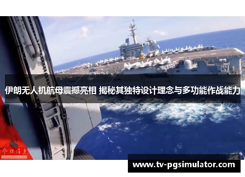 伊朗无人机航母震撼亮相 揭秘其独特设计理念与多功能作战能力 伊朗无人机航母震撼亮相 揭秘其独特设计理念与多功能作战能力