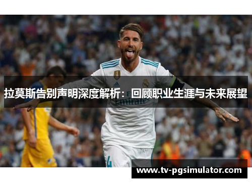 拉莫斯告别声明深度解析：回顾职业生涯与未来展望