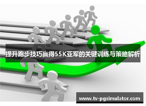 提升跑步技巧赢得55K亚军的关键训练与策略解析 提升跑步技巧赢得55K亚军的关键训练与策略解析