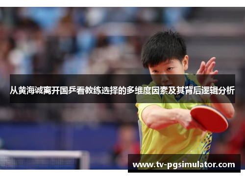 从黄海诚离开国乒看教练选择的多维度因素及其背后逻辑分析 从黄海诚离开国乒看教练选择的多维度因素及其背后逻辑分析