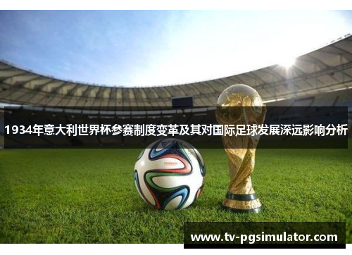 1934年意大利世界杯参赛制度变革及其对国际足球发展深远影响分析 1934年意大利世界杯参赛制度变革及其对国际足球发展深远影响分析