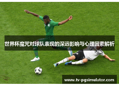 世界杯魔咒对球队表现的深远影响与心理因素解析