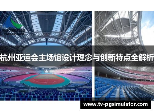 杭州亚运会主场馆设计理念与创新特点全解析 杭州亚运会主场馆设计理念与创新特点全解析