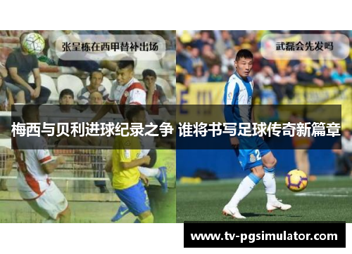 梅西与贝利进球纪录之争 谁将书写足球传奇新篇章