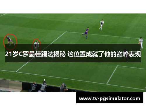 21岁C罗最佳踢法揭秘 这位置成就了他的巅峰表现