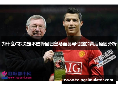 为什么C罗决定不选择回归皇马而另寻他路的背后原因分析