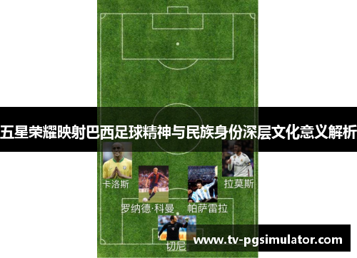 五星荣耀映射巴西足球精神与民族身份深层文化意义解析