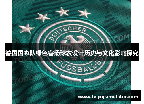 德国国家队绿色客场球衣设计历史与文化影响探究 德国国家队绿色客场球衣设计历史与文化影响探究