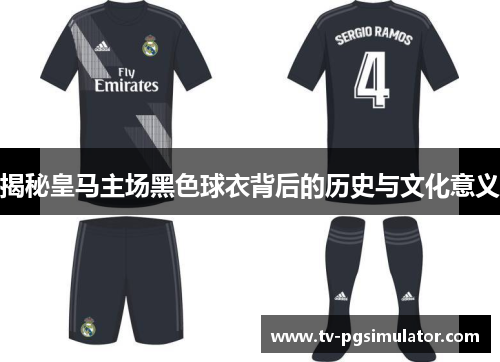 揭秘皇马主场黑色球衣背后的历史与文化意义 揭秘皇马主场黑色球衣背后的历史与文化意义