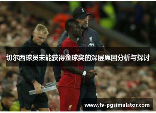 切尔西球员未能获得金球奖的深层原因分析与探讨 切尔西球员未能获得金球奖的深层原因分析与探讨