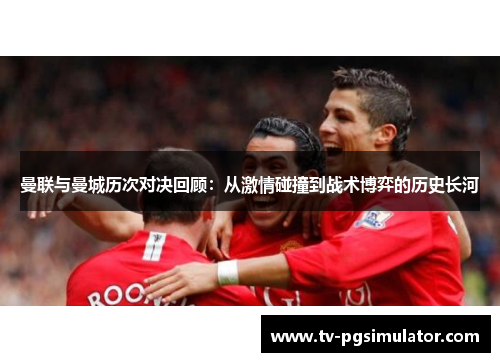 曼联与曼城历次对决回顾：从激情碰撞到战术博弈的历史长河