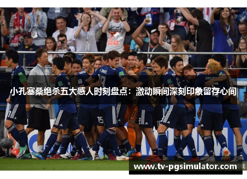 小孔塞桑绝杀五大感人时刻盘点:激动瞬间深刻印象留存心间 小孔塞桑绝杀五大感人时刻盘点:激动瞬间深刻印象留存心间