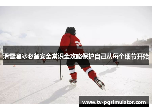 滑雪溜冰必备安全常识全攻略保护自己从每个细节开始 滑雪溜冰必备安全常识全攻略保护自己从每个细节开始