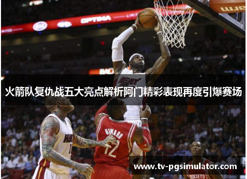 火箭队复仇战五大亮点解析阿门精彩表现再度引爆赛场