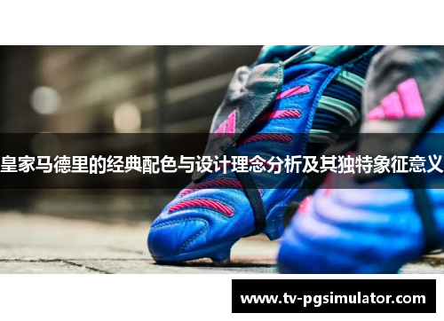 皇家马德里的经典配色与设计理念分析及其独特象征意义 皇家马德里的经典配色与设计理念分析及其独特象征意义