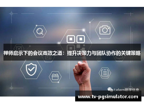 禅师启示下的会议高效之道：提升决策力与团队协作的关键策略