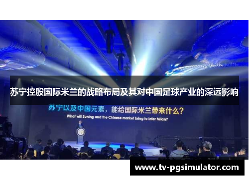 苏宁控股国际米兰的战略布局及其对中国足球产业的深远影响