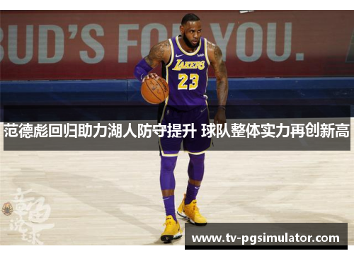 范德彪回归助力湖人防守提升 球队整体实力再创新高 范德彪回归助力湖人防守提升 球队整体实力再创新高