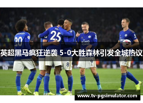 英超黑马疯狂逆袭 5-0大胜森林引发全城热议 英超黑马疯狂逆袭 5-0大胜森林引发全城热议