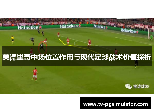 莫德里奇中场位置作用与现代足球战术价值探析