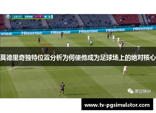 莫德里奇独特位置分析为何使他成为足球场上的绝对核心