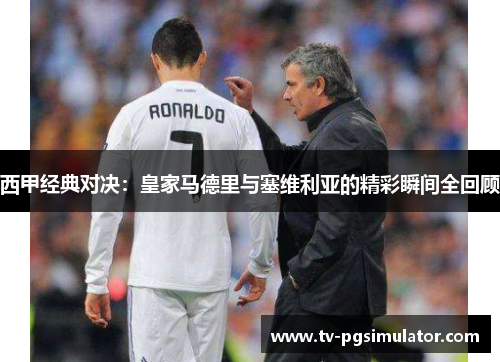 西甲经典对决：皇家马德里与塞维利亚的精彩瞬间全回顾