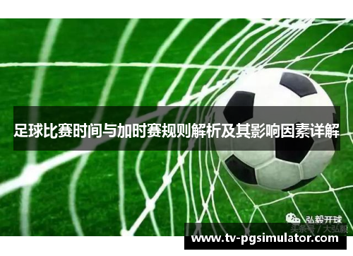 足球比赛时间与加时赛规则解析及其影响因素详解 足球比赛时间与加时赛规则解析及其影响因素详解