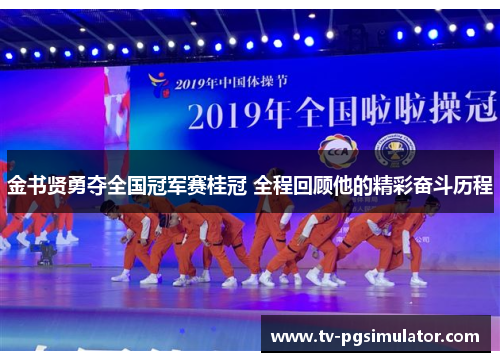 金书贤勇夺全国冠军赛桂冠 全程回顾他的精彩奋斗历程