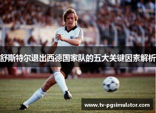 舒斯特尔退出西德国家队的五大关键因素解析