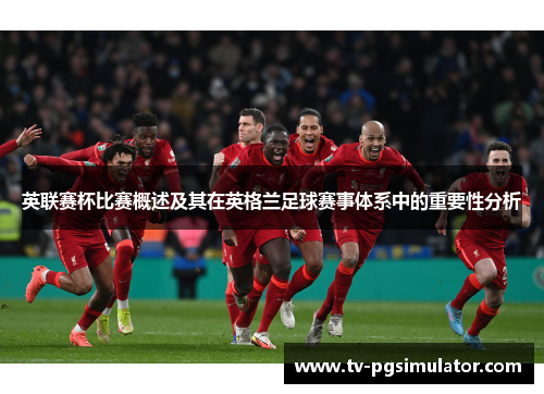 英联赛杯比赛概述及其在英格兰足球赛事体系中的重要性分析