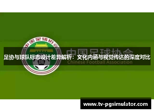 足协与球队标志设计差异解析:文化内涵与视觉传达的深度对比 足协与球队标志设计差异解析:文化内涵与视觉传达的深度对比