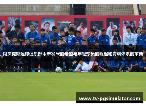 阿贾克斯足球俱乐部未来发展的希望与年轻球员的崛起和青训体系的革新 阿贾克斯足球俱乐部未来发展的希望与年轻球员的崛起和青训体系的革新