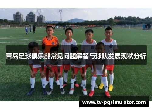 青岛足球俱乐部常见问题解答与球队发展现状分析 青岛足球俱乐部常见问题解答与球队发展现状分析