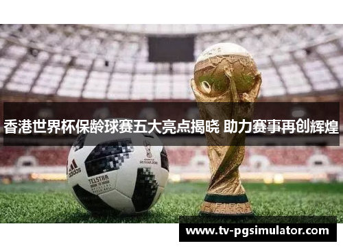 香港世界杯保龄球赛五大亮点揭晓 助力赛事再创辉煌