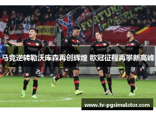 马竞逆转勒沃库森再创辉煌 欧冠征程再攀新高峰